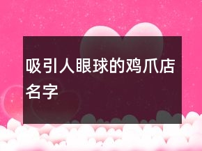 吸引人眼球的鸡爪店名字