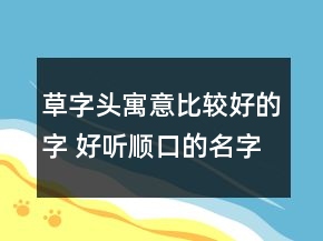 草字头寓意比较好的字 好听顺口的名字
