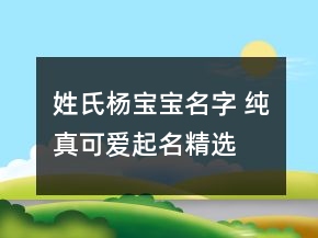 姓氏杨宝宝名字 纯真可爱起名精选