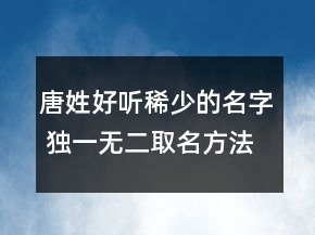 唐姓好听稀少的名字 独一无二取名方法