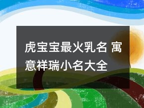 虎宝宝最火乳名 寓意祥瑞小名大全