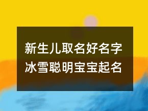 新生儿取名好名字 冰雪聪明宝宝起名