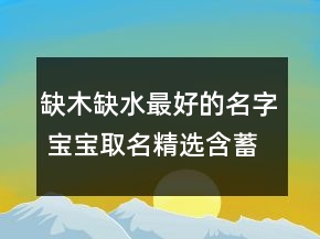 缺木缺水最好的名字 宝宝取名精选含蓄深邃