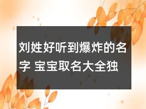 刘姓好听到爆炸的名字 宝宝取名大全独一无二