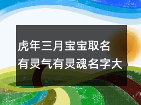 虎年三月宝宝取名 有灵气有灵魂名字大全