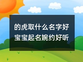 的虎取什么名字好 宝宝起名婉约好听