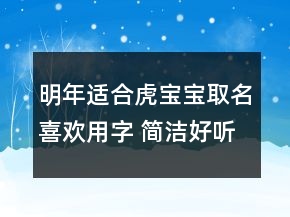 明年适合虎宝宝取名喜欢用字 简洁好听宜用字