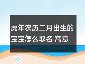 虎年农历二月出生的宝宝怎么取名 寓意美好