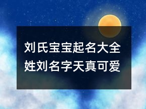刘氏宝宝起名大全 姓刘名字天真可爱