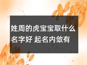 姓周的虎宝宝取什么名字好 起名内敛有力量
