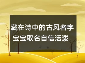 藏在诗中的古风名字 宝宝取名自信活泼