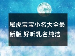 属虎宝宝小名大全最新版 好听乳名纯洁可爱