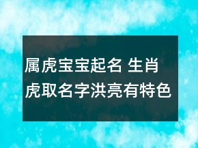 属虎宝宝起名 生肖虎取名字洪亮有特色