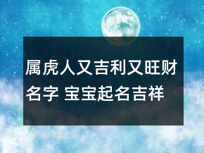 属虎人又吉利又旺财名字 宝宝起名吉祥有寓意