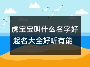 虎宝宝叫什么名字好 起名大全好听有能量