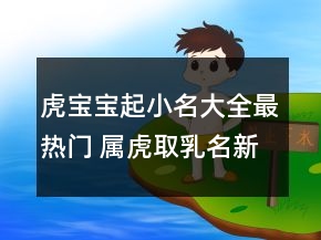 虎宝宝起小名大全最热门 属虎取乳名新潮好听
