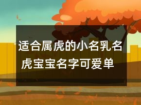 适合属虎的小名乳名 虎宝宝名字可爱单纯