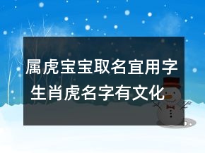 属虎宝宝取名宜用字 生肖虎名字有文化内涵