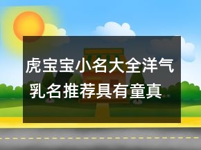 虎宝宝小名大全洋气 乳名推荐具有童真童趣