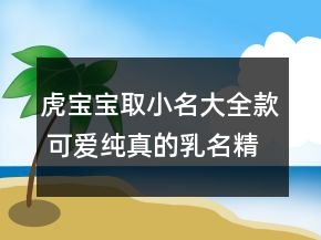 虎宝宝取小名大全款 可爱纯真的乳名精选