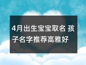 4月出生宝宝取名 孩子名字推荐高雅好听