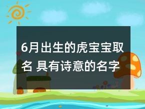 6月出生的虎宝宝取名 具有诗意的名字推荐