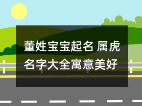 董姓宝宝起名 属虎名字大全寓意美好