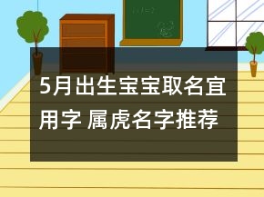 5月出生宝宝取名宜用字 属虎名字推荐寓意聪明