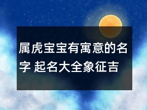属虎宝宝有寓意的名字 起名大全象征吉祥