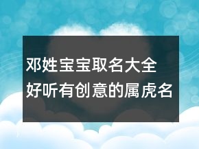 邓姓宝宝取名大全 好听有创意的属虎名字