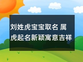 刘姓虎宝宝取名 属虎起名新颖寓意吉祥