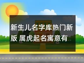 新生儿名字库热门新版 属虎起名寓意有涵养