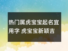 热门属虎宝宝起名宜用字 虎宝宝新颖吉利名字
