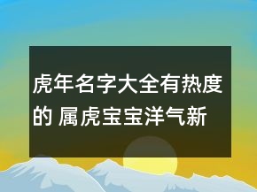 虎年名字大全有热度的 属虎宝宝洋气新潮起名