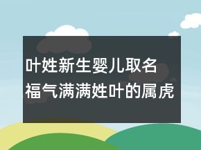 叶姓新生婴儿取名 福气满满姓叶的属虎宝宝名字
