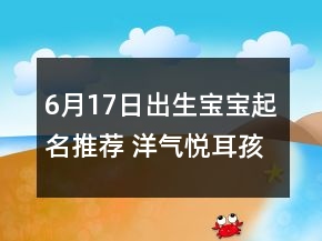6月17日出生宝宝起名推荐 洋气悦耳孩子取名