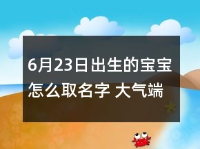6月23日出生的宝宝怎么取名字 大气端庄孩子起名