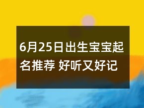 6月25日出生宝宝起名推荐 好听又好记孩子名字