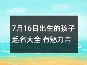 7月16日出生的孩子起名大全 有魅力吉祥宝宝名字