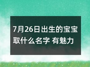 7月26日出生的宝宝取什么名字 有魅力福气新生儿起名