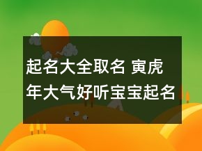 起名大全取名 寅虎年大气好听宝宝起名