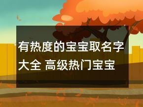 有热度的宝宝取名字大全 高级热门宝宝起名