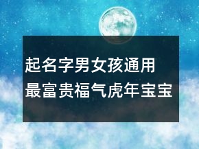 起名字男女孩通用 最富贵福气虎年宝宝取名