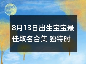 8月13日出生宝宝最佳取名合集 独特时尚新生儿名字