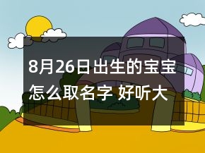 8月26日出生的宝宝怎么取名字 好听大气孩子名字