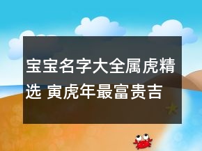 宝宝名字大全属虎精选 寅虎年最富贵吉利孩子取名