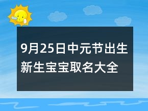 9月25日中元节出生新生宝宝取名大全 吉利独特新生婴儿起名