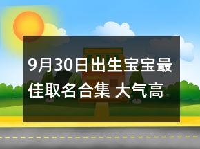 9月30日出生宝宝最佳取名合集 大气高级新生儿取名