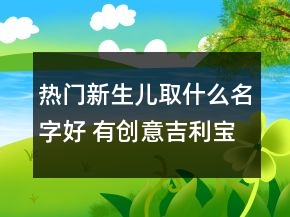 热门新生儿取什么名字好 有创意吉利宝宝起名