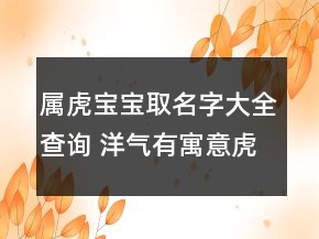 属虎宝宝取名字大全查询 洋气有寓意虎年孩子起名推荐